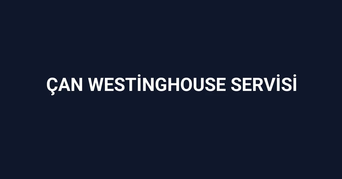 Çan Westinghouse Servisi